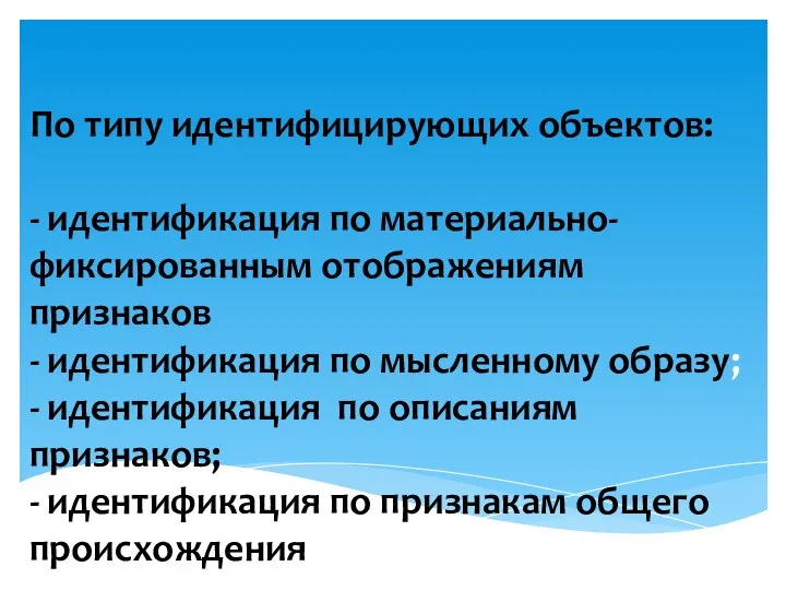 По типу идентифицирующих объектов: - идентификация по материально-фиксированным отображениям признаков - идентификация