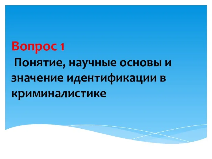 Вопрос 1 Понятие, научные основы и значение идентификации в криминалистике