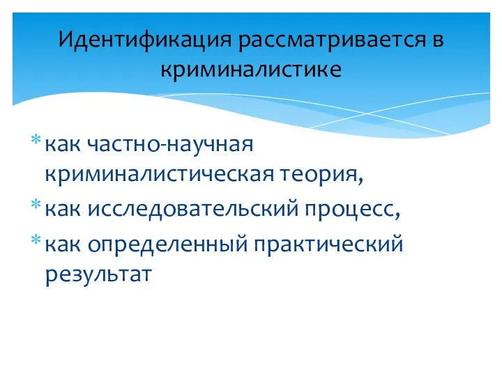 как частно-научная криминалистическая теория, как исследовательский процесс, как определенный практический результат Идентификация рассматривается в криминалистике