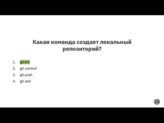 Какая команда создает локальный репозиторий? git init git commit git push git add