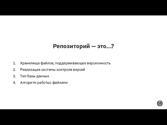 Репозиторий — это...? Хранилище файлов, поддерживающее версионность Реализация системы контроля версий Тип