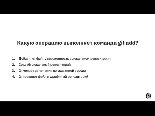 Какую операцию выполняет команда git add? Добавляет файлу версионность в локальном репозитории