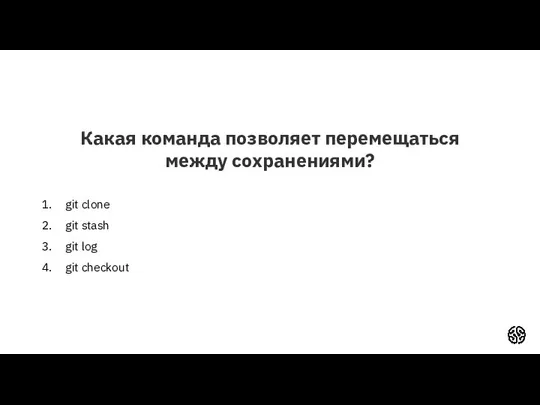 Какая команда позволяет перемещаться между сохранениями? git clone git stash git log git checkout