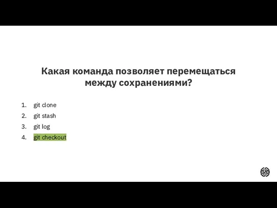 Какая команда позволяет перемещаться между сохранениями? git clone git stash git log git checkout