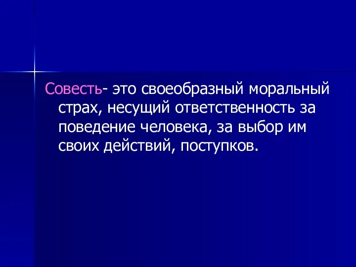 Совесть- это своеобразный моральный страх, несущий ответственность за поведение человека, за выбор им своих действий, поступков.