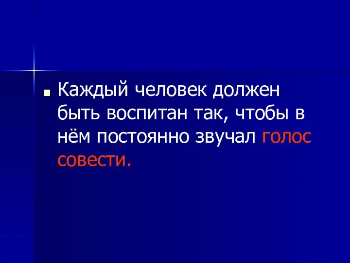 Каждый человек должен быть воспитан так, чтобы в нём постоянно звучал голос совести.