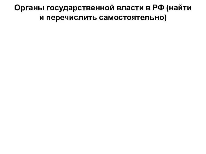 Органы государственной власти в РФ (найти и перечислить самостоятельно)