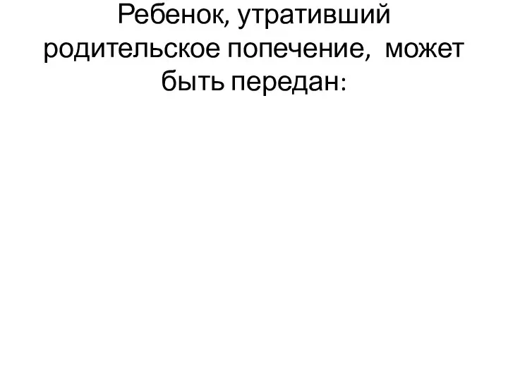 Ребенок, утративший родительское попечение, может быть передан: