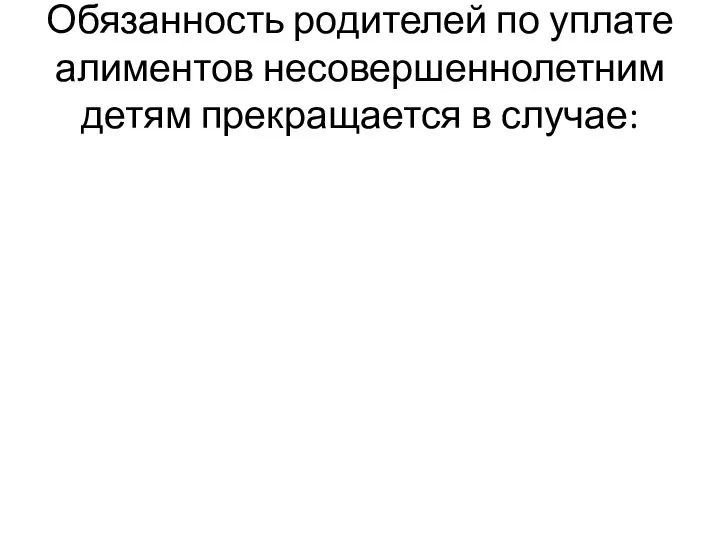 Обязанность родителей по уплате алиментов несовершеннолетним детям прекращается в случае: