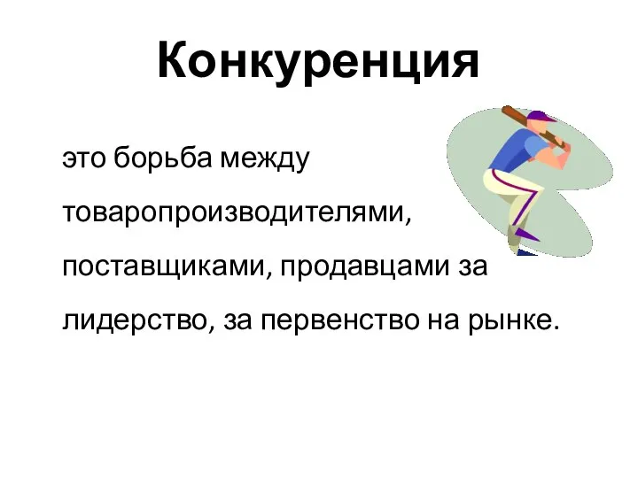 Конкуренция это борьба между товаропроизводителями, поставщиками, продавцами за лидерство, за первенство на рынке.