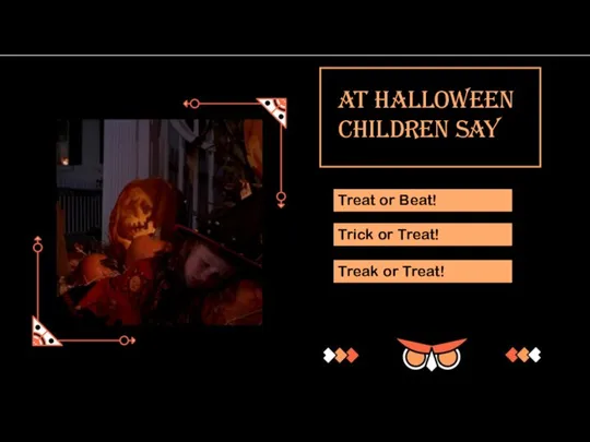 Treat or Beat! Treak or Treat! Trick or Treat! At Halloween children say