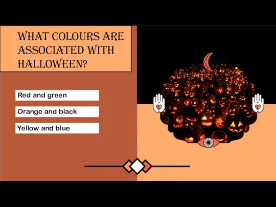 Red and green Yellow and blue Orange and black WHAT COLOURS ARE ASSOCIATED WITH HALLOWEEN?