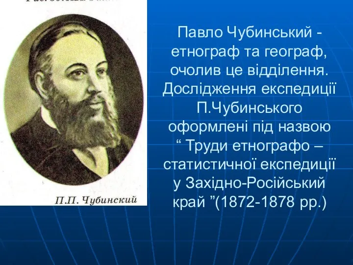 Павло Чубинський - етнограф та географ, очолив це відділення. Дослідження експедиції П.Чубинського