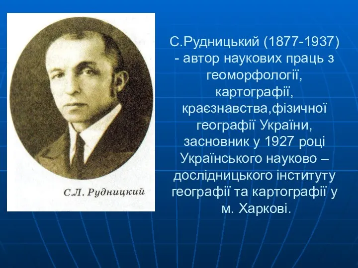 С.Рудницький (1877-1937) - автор наукових праць з геоморфології,картографії, краєзнавства,фізичної географії України,засновник у