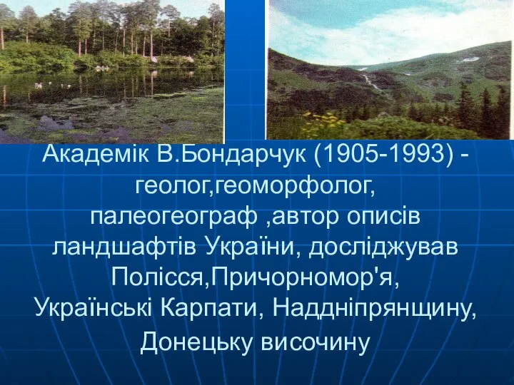Академік В.Бондарчук (1905-1993) - геолог,геоморфолог, палеогеограф ,автор описів ландшафтів України, досліджував Полісся,Причорномор'я,