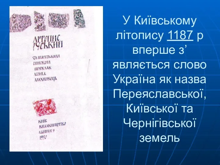 У Київському літопису 1187 р вперше з’являється слово Україна як назва Переяславської, Київської та Чернігівської земель