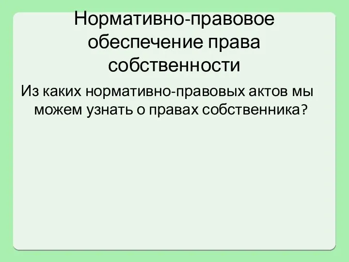 Нормативно-правовое обеспечение права собственности Из каких нормативно-правовых актов мы можем узнать о правах собственника?