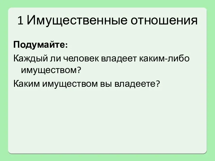 1 Имущественные отношения Подумайте: Каждый ли человек владеет каким-либо имуществом? Каким имуществом вы владеете?