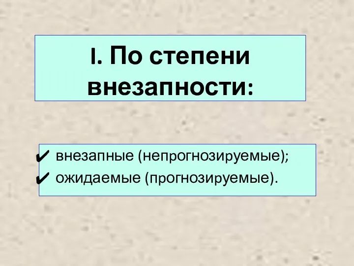 I. По степени внезапности: внезапные (непpогнозиpуемые); ожидаемые (пpогнозиpуемые).