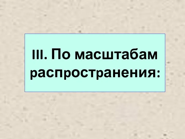 III. По масштабам pаспpостpанения: