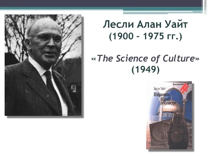 Лесли Алан Уайт (1900 – 1975 гг.) «The Science of Culture» (1949)