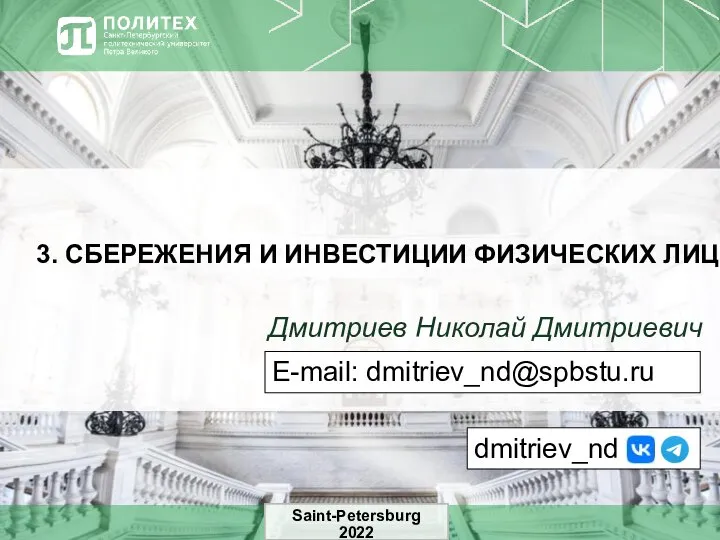 3. СБЕРЕЖЕНИЯ И ИНВЕСТИЦИИ ФИЗИЧЕСКИХ ЛИЦ Дмитриев Николай Дмитриевич Saint-Petersburg 2022 E-mail: dmitriev_nd@spbstu.ru dmitriev_nd