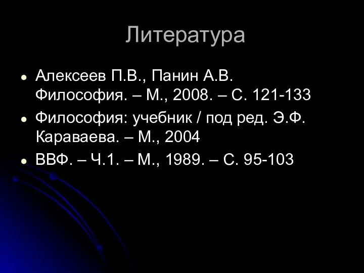 Литература Алексеев П.В., Панин А.В. Философия. – М., 2008. – С. 121-133
