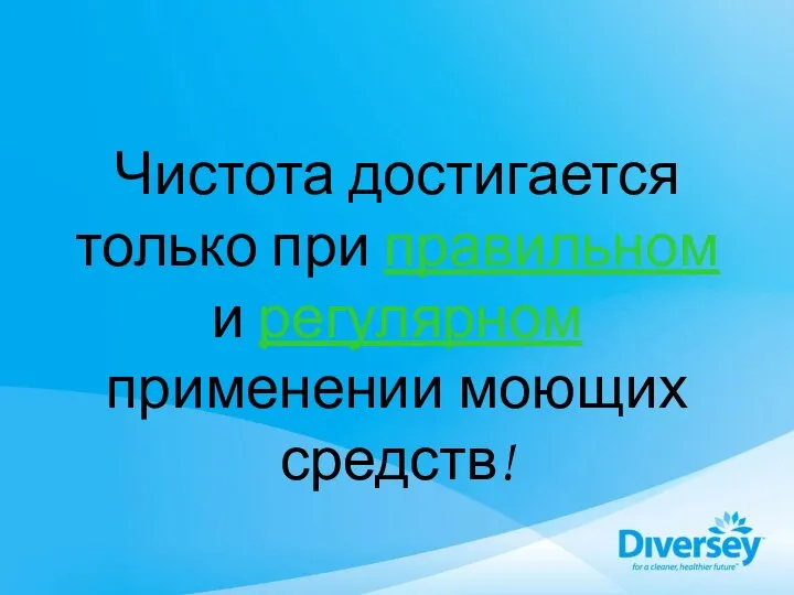 Чистота достигается только при правильном и регулярном применении моющих средств!