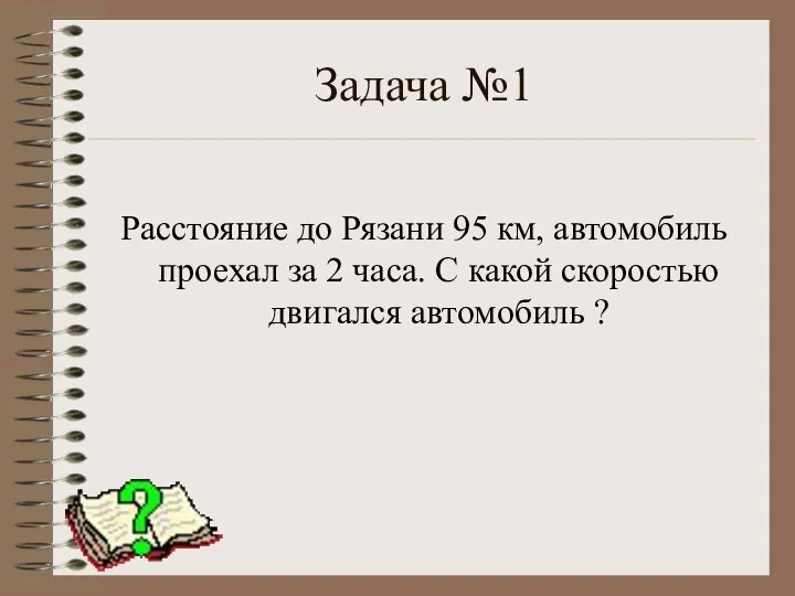 Задача №1 Расстояние до Рязани 95 км, автомобиль проехал за 2 часа.