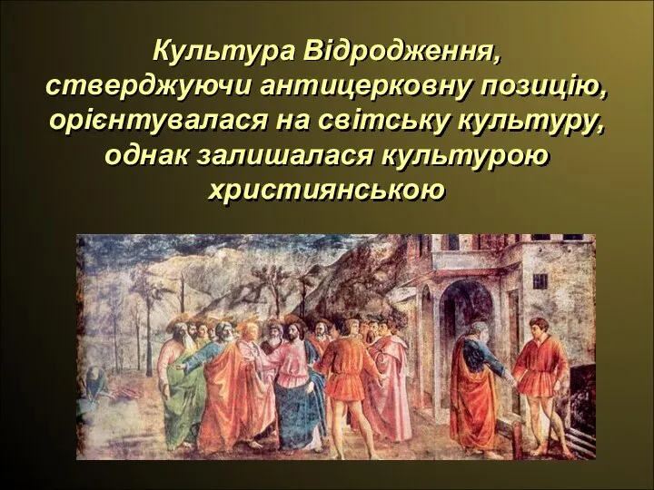 Культура Відродження, стверджуючи антицерковну позицію, орієнтувалася на світську культуру, однак залишалася культурою християнською