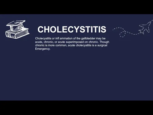 CHOLECYSTITIS Cholecystitis or infl ammation of the gallbladder may be acute, chronic,