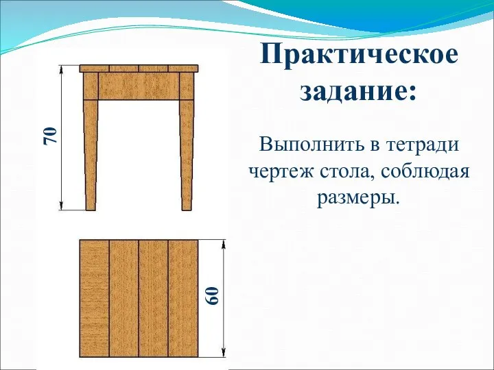 Практическое задание: Выполнить в тетради чертеж стола, соблюдая размеры. 70 60