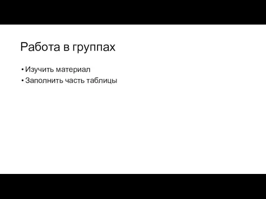 Работа в группах Изучить материал Заполнить часть таблицы