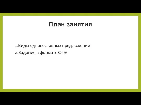 План занятия 1.Виды односоставных предложений 2.Задания в формате ОГЭ