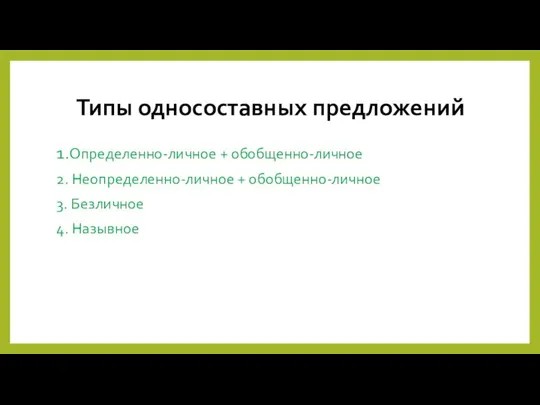 Типы односоставных предложений 1.Определенно-личное + обобщенно-личное 2. Неопределенно-личное + обобщенно-личное 3. Безличное 4. Назывное