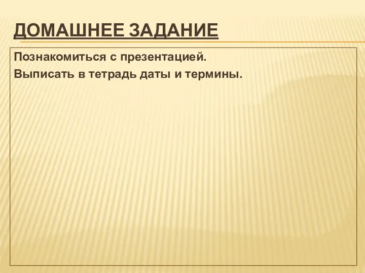 ДОМАШНЕЕ ЗАДАНИЕ Познакомиться с презентацией. Выписать в тетрадь даты и термины.