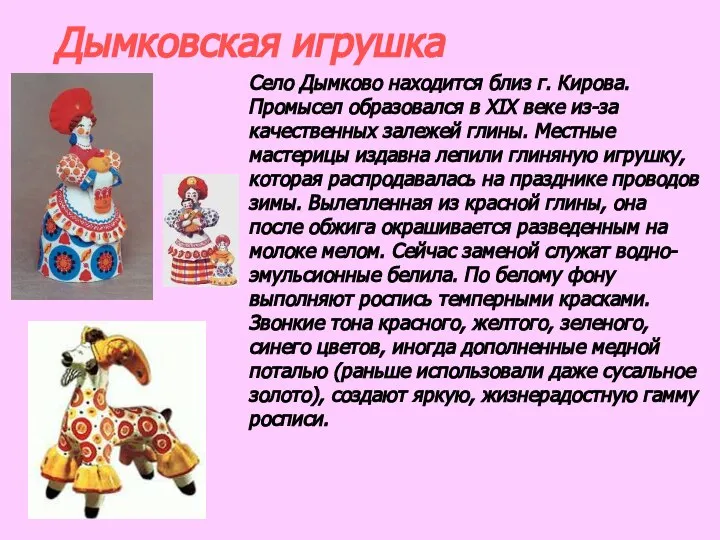Дымковская игрушка Село Дымково находится близ г. Кирова. Промысел образовался в XIX