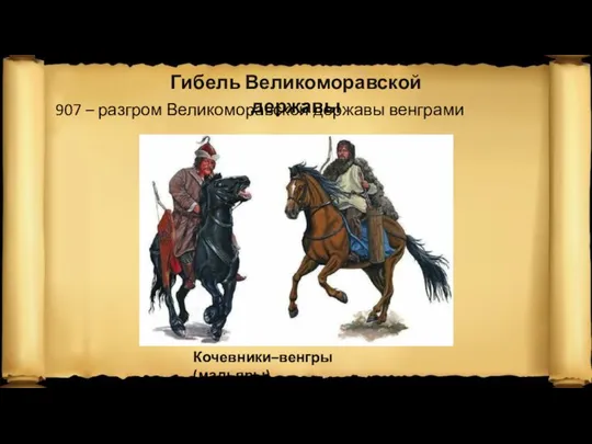 Гибель Великоморавской державы 907 – разгром Великоморавской державы венграми Кочевники–венгры (мадьяры)