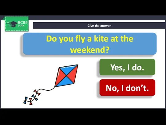 Give the answer. Do you fly a kite at the weekend? Yes,