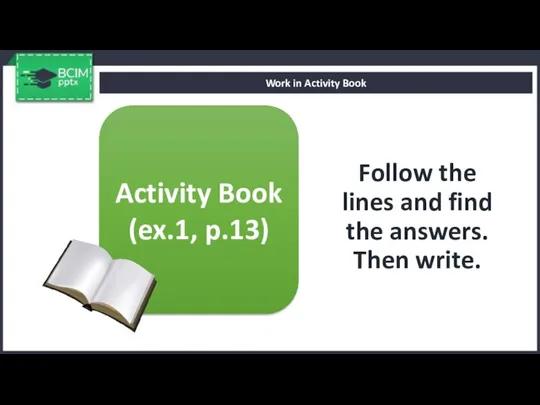 Follow the lines and find the answers. Then write. Work in Activity