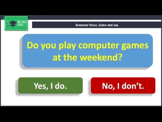 Grammar focus. Listen and say. Do you play computer games at the