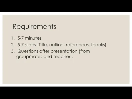 Requirements 5-7 minutes 5-7 slides (Title, outline, references, thanks) Questions after presentation (from groupmates and teacher).