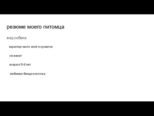 резюме моего питомца вид:собака характер:часто злой и кусается не женат возраст:5-6 лет любимое блюдо:косточка