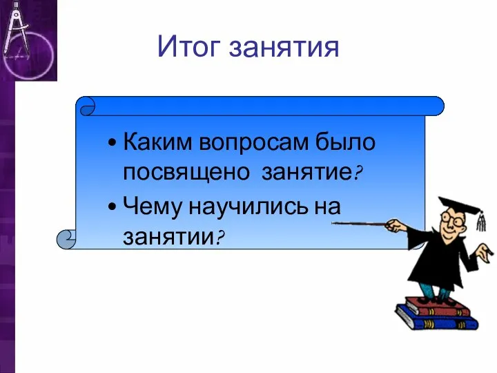 Итог занятия Каким вопросам было посвящено занятие? Чему научились на занятии?