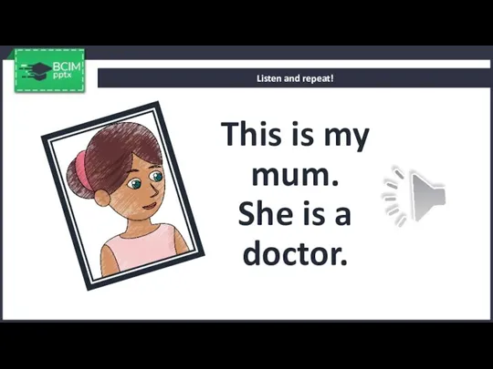 Listen and repeat! This is my mum. She is a doctor.