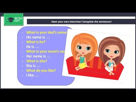 Have your own interview! Complete the sentences! What is your dad’s name?