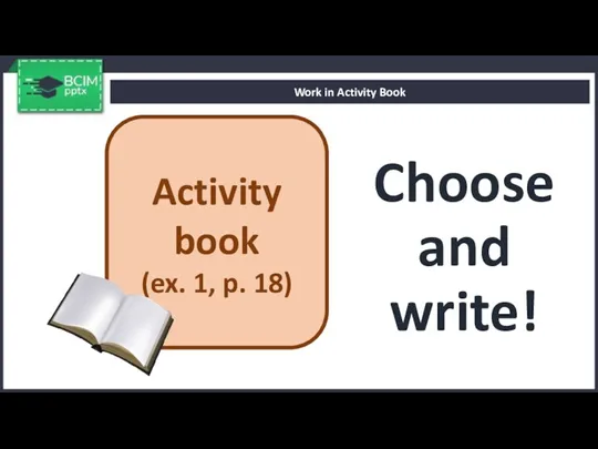 Choose and write! Work in Activity Book Activity book (ex. 1, p. 18)