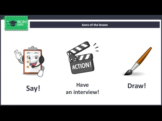 Say! Icons of the lesson Have an interview! Draw!