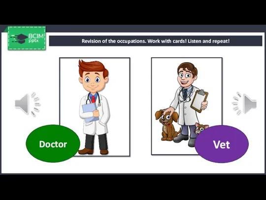 Revision of the occupations. Work with cards! Listen and repeat! Doctor Vet