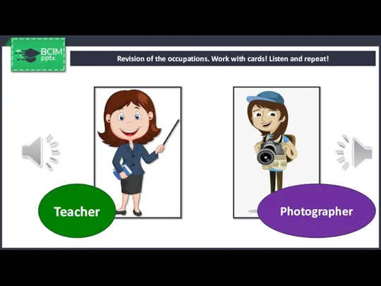 Revision of the occupations. Work with cards! Listen and repeat! Teacher Photographer
